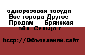 одноразовая посуда - Все города Другое » Продам   . Брянская обл.,Сельцо г.